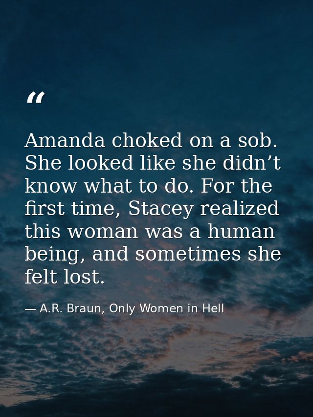 Amanda choked on a sob. She looked like she didn’t know what to do. For the first time, Stacey realized this woman was a — A.R. Braun, Only Women in Hell
