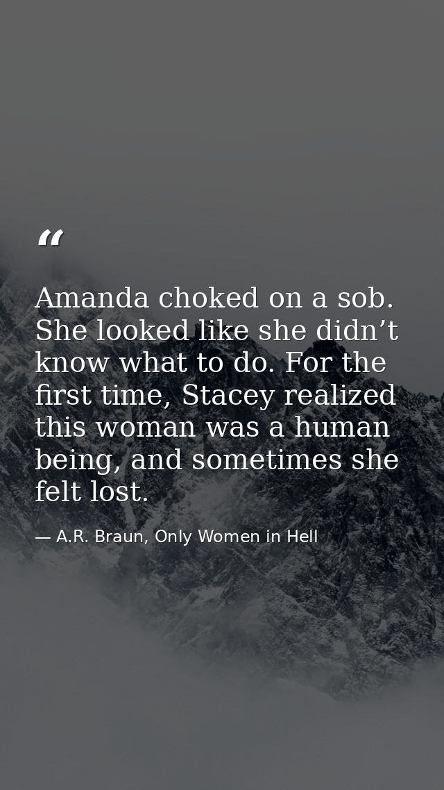 Amanda choked on a sob. She looked like she didn’t know what to do. For the first time, Stacey realized this woman was a — A.R. Braun, Only Women in Hell