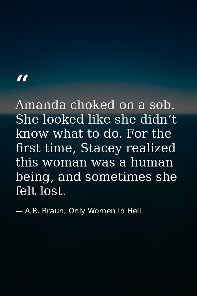 Amanda choked on a sob. She looked like she didn’t know what to do. For the first time, Stacey realized this woman was a — A.R. Braun, Only Women in Hell