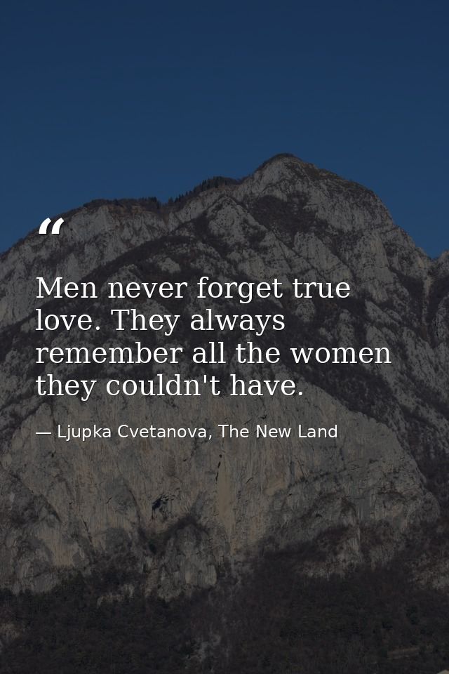 Men never forget true love. They always remember all the women they couldn't have. — Ljupka Cvetanova, The New Land