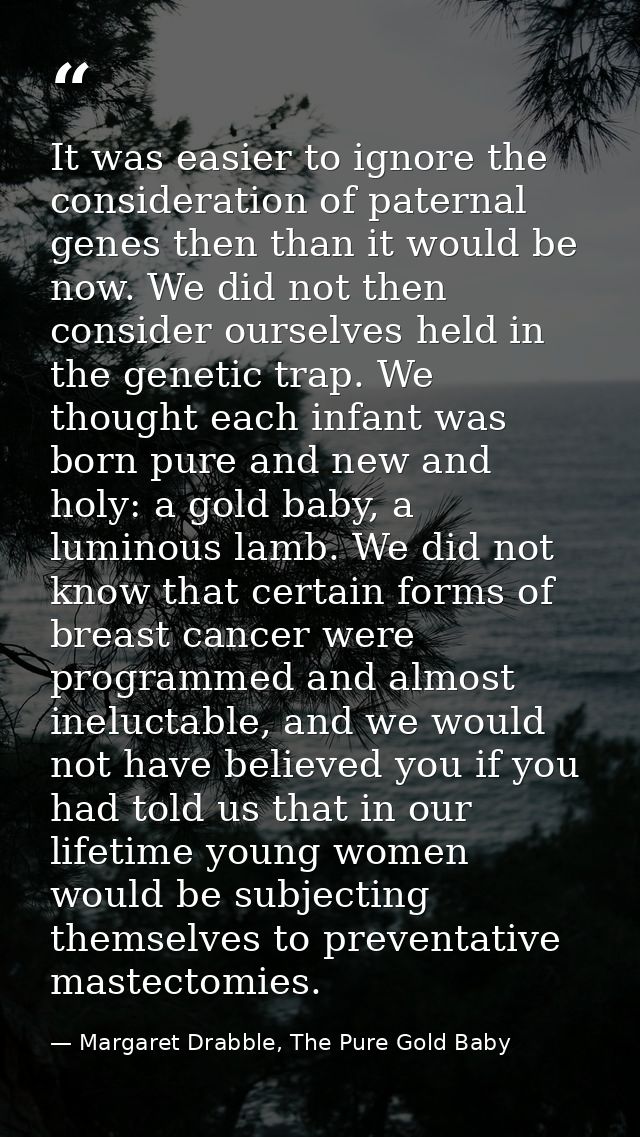 It was easier to ignore the consideration of paternal genes then than it would be now. We did not then consider ourselve — Margaret Drabble, The Pure Gold Baby