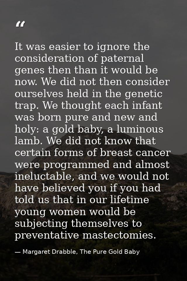 It was easier to ignore the consideration of paternal genes then than it would be now. We did not then consider ourselve — Margaret Drabble, The Pure Gold Baby