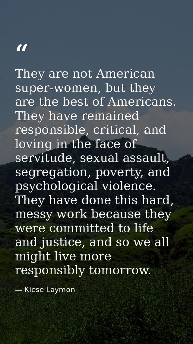 They are not American super-women, but they are the best of Americans. They have remained responsible, critical, and lov — Kiese Laymon