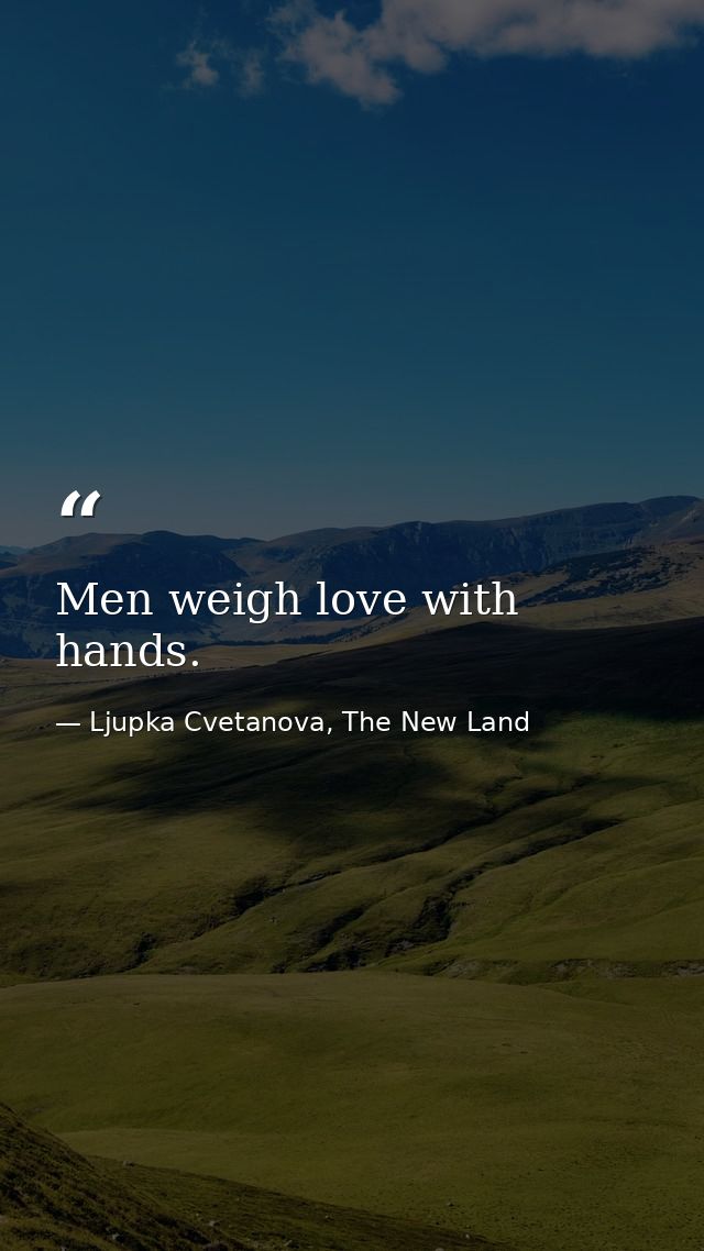 Men weigh love with hands. — Ljupka Cvetanova, The New Land
