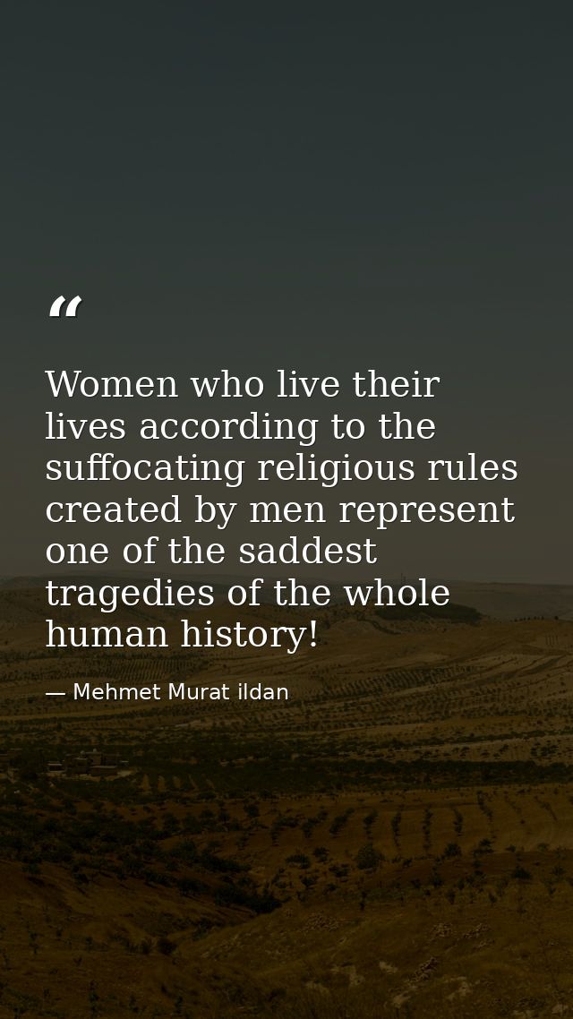 Women who live their lives according to the suffocating religious rules created by men represent one of the saddest trag — Mehmet Murat ildan