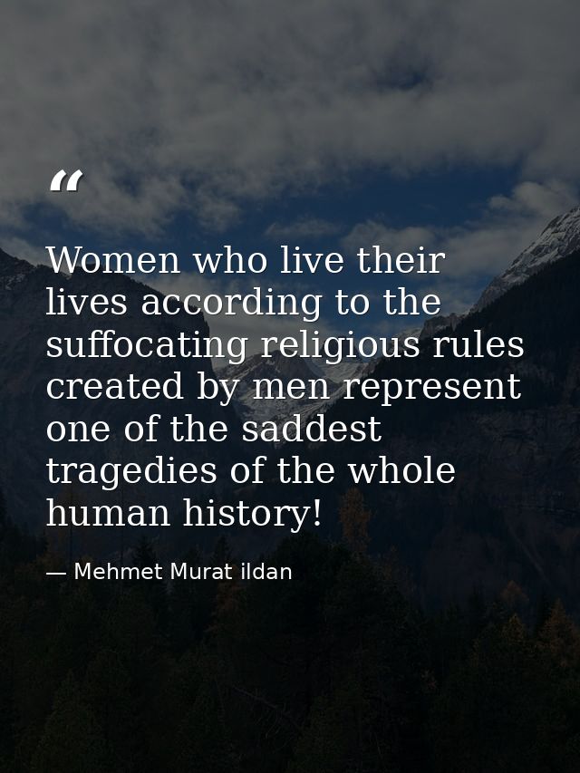 Women who live their lives according to the suffocating religious rules created by men represent one of the saddest trag — Mehmet Murat ildan