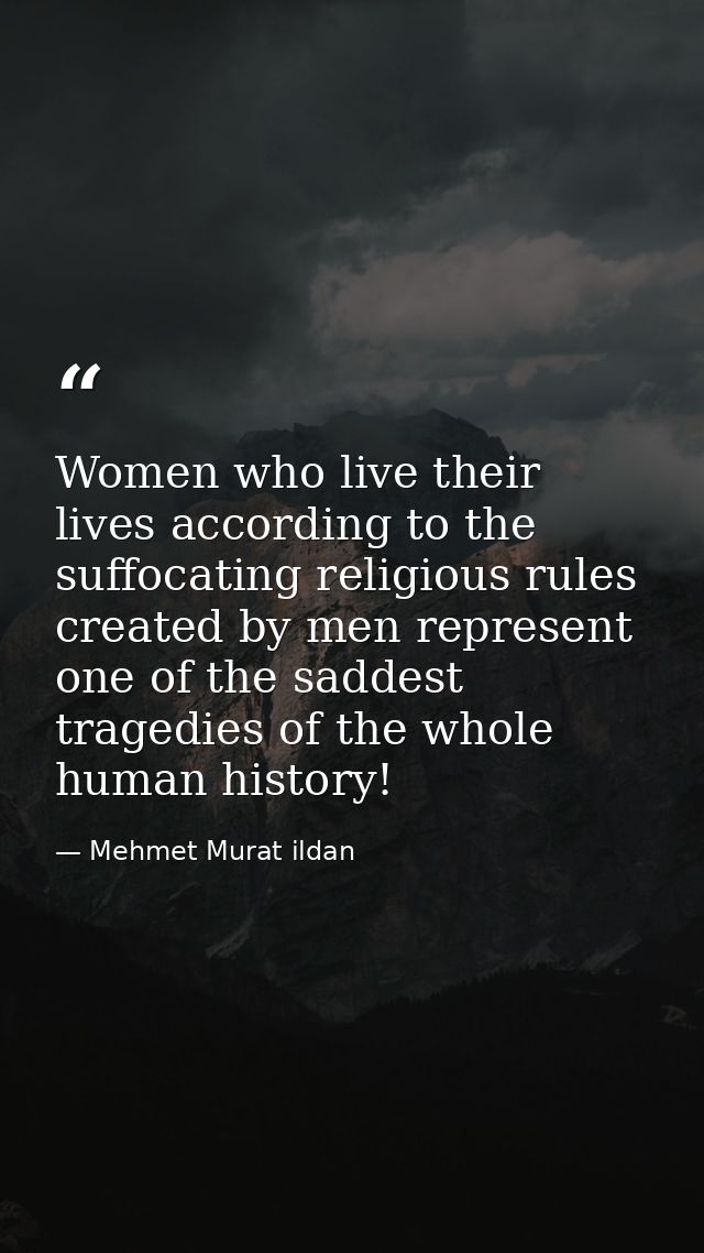 Women who live their lives according to the suffocating religious rules created by men represent one of the saddest trag — Mehmet Murat ildan