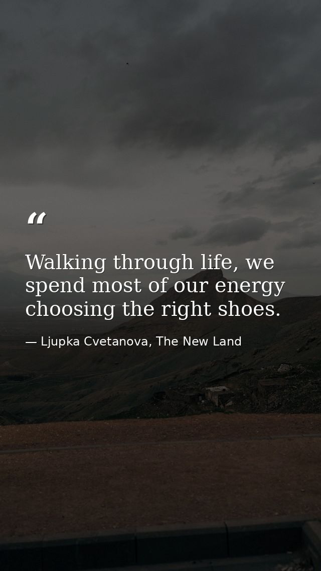 Walking through life, we spend most of our energy choosing the right shoes. — Ljupka Cvetanova, The New Land