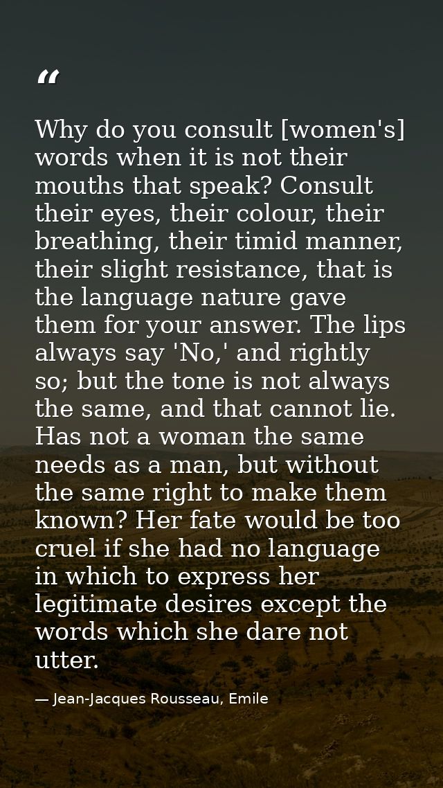 Why do you consult [women's] words when it is not their mouths that speak? Consult their eyes, their colour, their breat — Jean-Jacques Rousseau, Emile