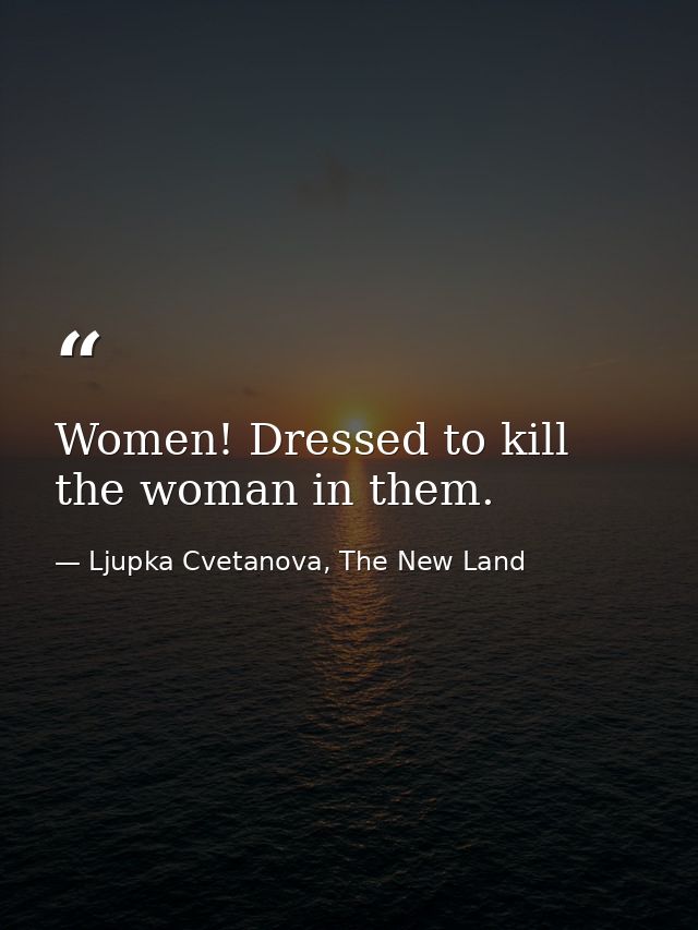 Women! Dressed to kill the woman in them. — Ljupka Cvetanova, The New Land