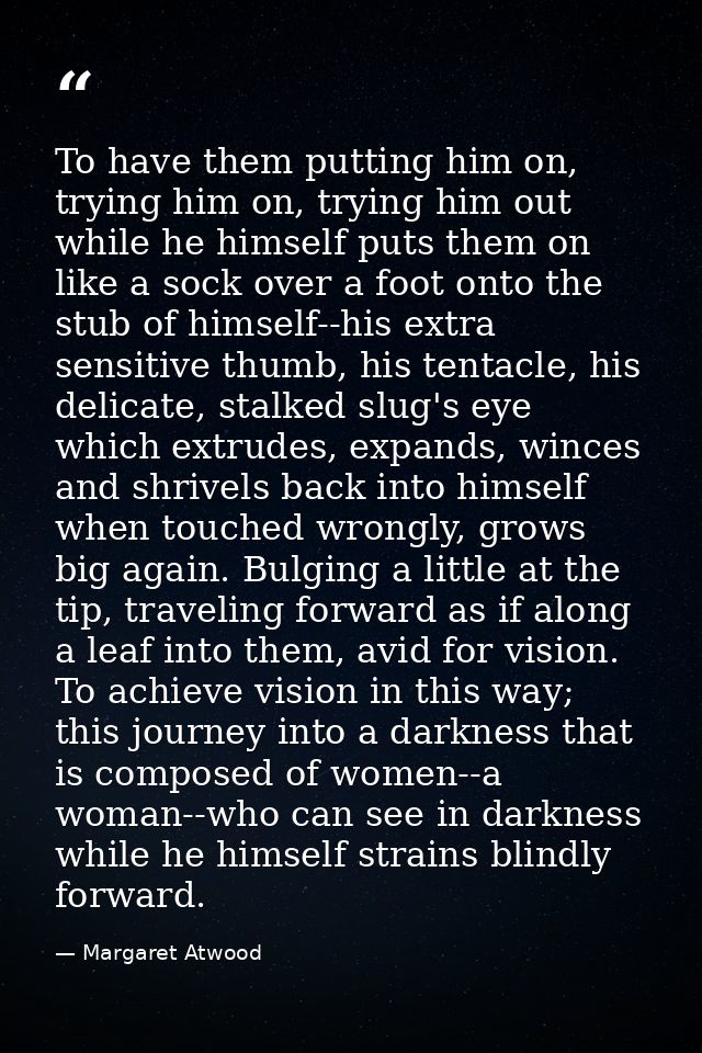 To have them putting him on, trying him on, trying him out while he himself puts them on like a sock over a foot onto th — Margaret Atwood