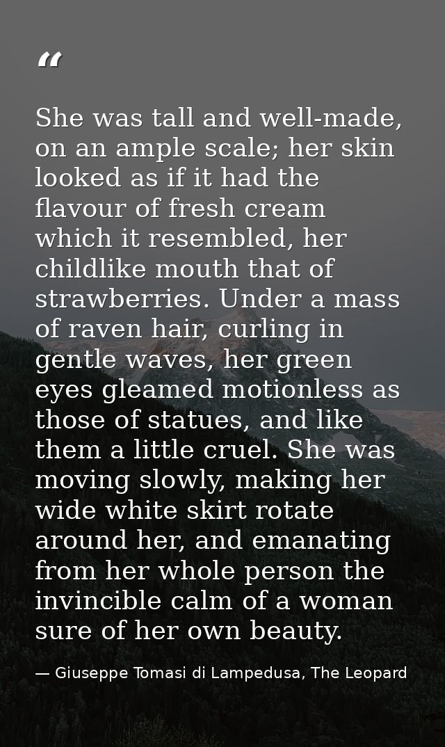 She was tall and well-made, on an ample scale; her skin looked as if it had the flavour of fresh cream which it resemble — Giuseppe Tomasi di Lampedusa, The Leopard