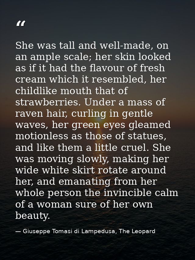 She was tall and well-made, on an ample scale; her skin looked as if it had the flavour of fresh cream which it resemble — Giuseppe Tomasi di Lampedusa, The Leopard