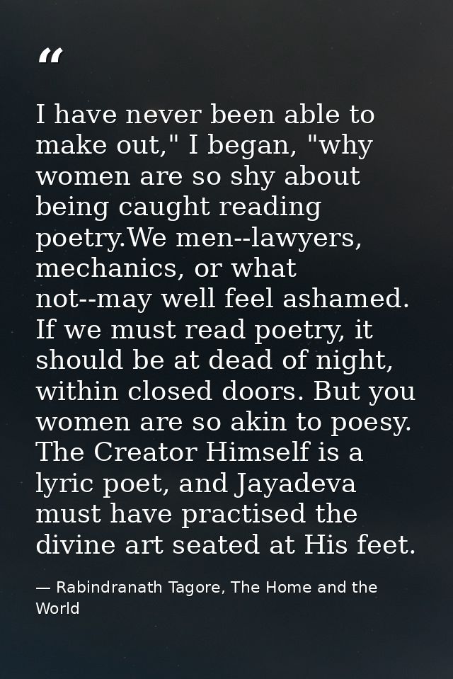 I have never been able to make out," I began, "why women are so shy about being caught reading poetry.We men--lawyers, m — Rabindranath Tagore, The Home and the World