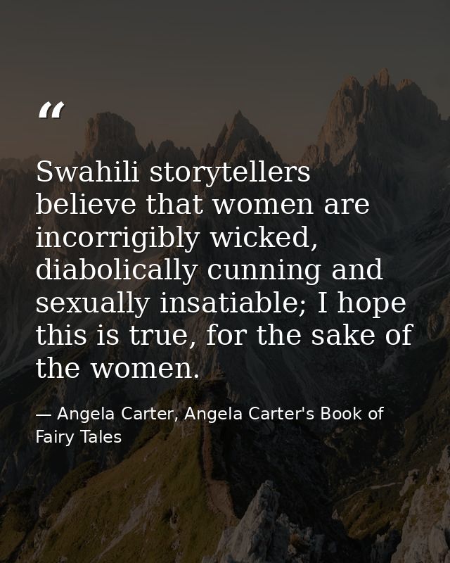 Swahili storytellers believe that women are incorrigibly wicked, diabolically cunning and sexually insatiable; I hope th — Angela Carter, Angela Carter's Book of Fairy Tales