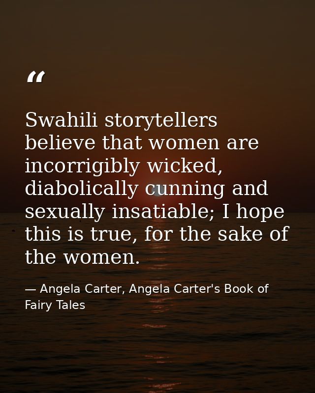 Swahili storytellers believe that women are incorrigibly wicked, diabolically cunning and sexually insatiable; I hope th — Angela Carter, Angela Carter's Book of Fairy Tales