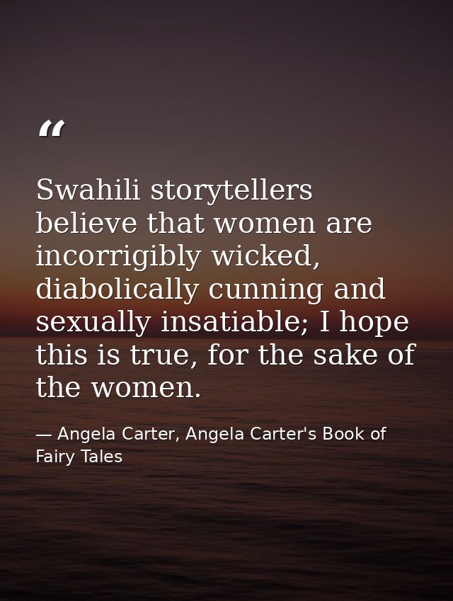 Swahili storytellers believe that women are incorrigibly wicked, diabolically cunning and sexually insatiable; I hope th — Angela Carter, Angela Carter's Book of Fairy Tales