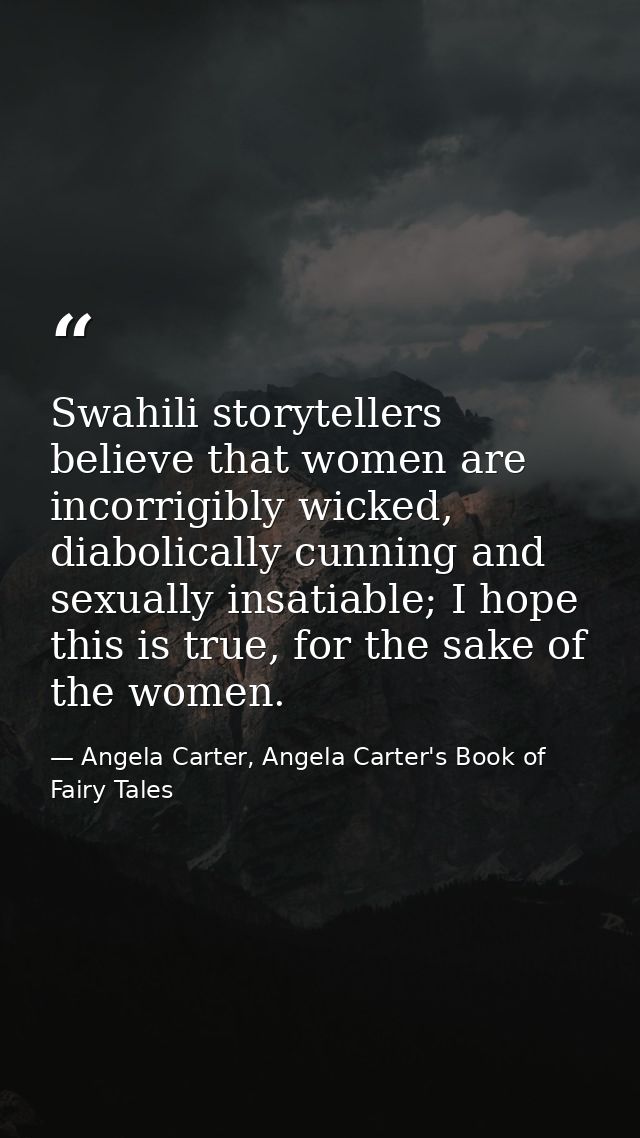 Swahili storytellers believe that women are incorrigibly wicked, diabolically cunning and sexually insatiable; I hope th — Angela Carter, Angela Carter's Book of Fairy Tales