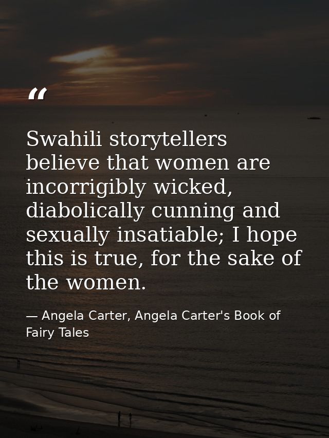Swahili storytellers believe that women are incorrigibly wicked, diabolically cunning and sexually insatiable; I hope th — Angela Carter, Angela Carter's Book of Fairy Tales