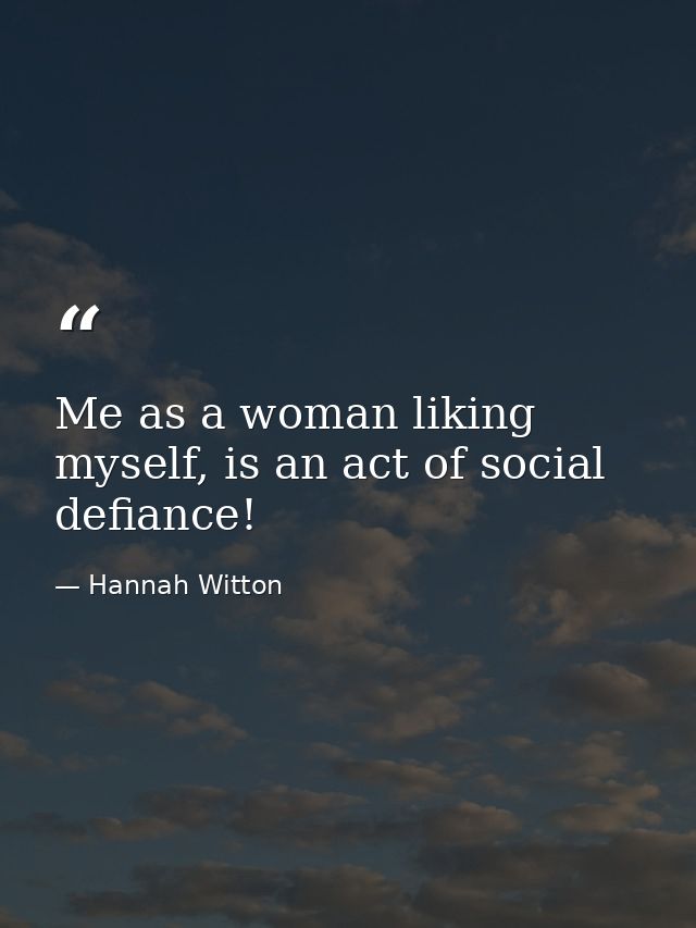 Me as a woman liking myself, is an act of social defiance! — Hannah Witton