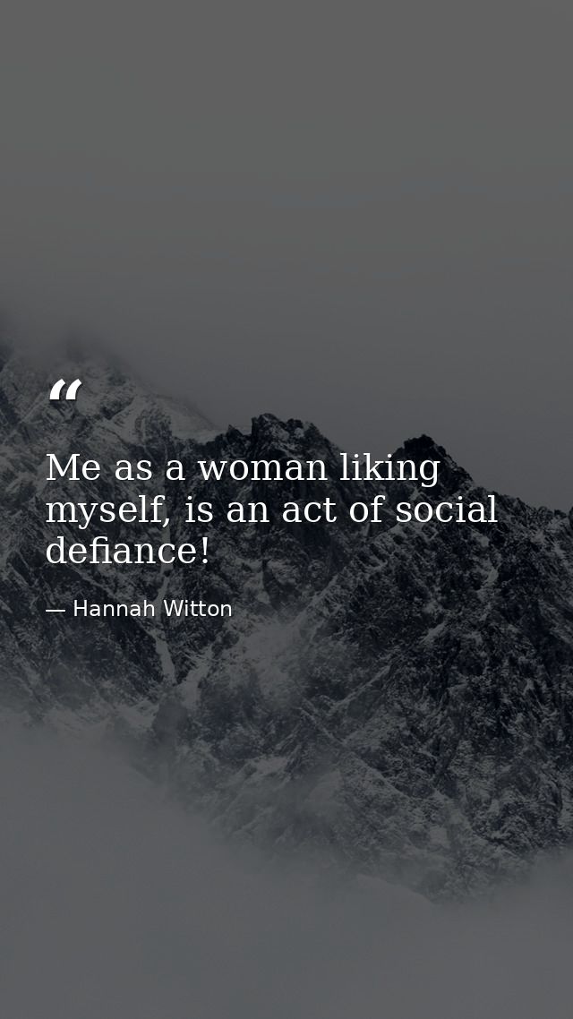 Me as a woman liking myself, is an act of social defiance! — Hannah Witton