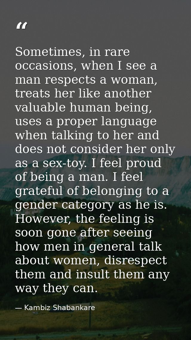 Sometimes, in rare occasions, when I see a man respects a woman, treats her like another valuable human being, uses a pr — Kambiz Shabankare
