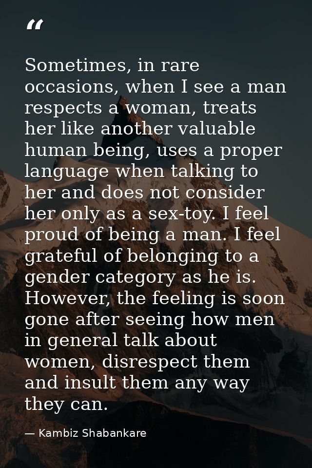 Sometimes, in rare occasions, when I see a man respects a woman, treats her like another valuable human being, uses a pr — Kambiz Shabankare