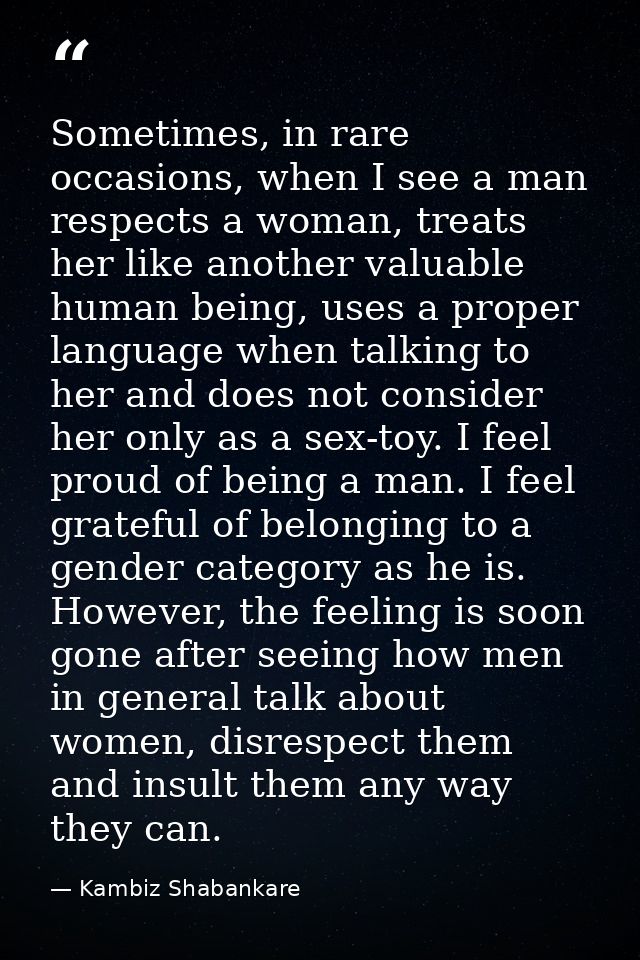 Sometimes, in rare occasions, when I see a man respects a woman, treats her like another valuable human being, uses a pr — Kambiz Shabankare