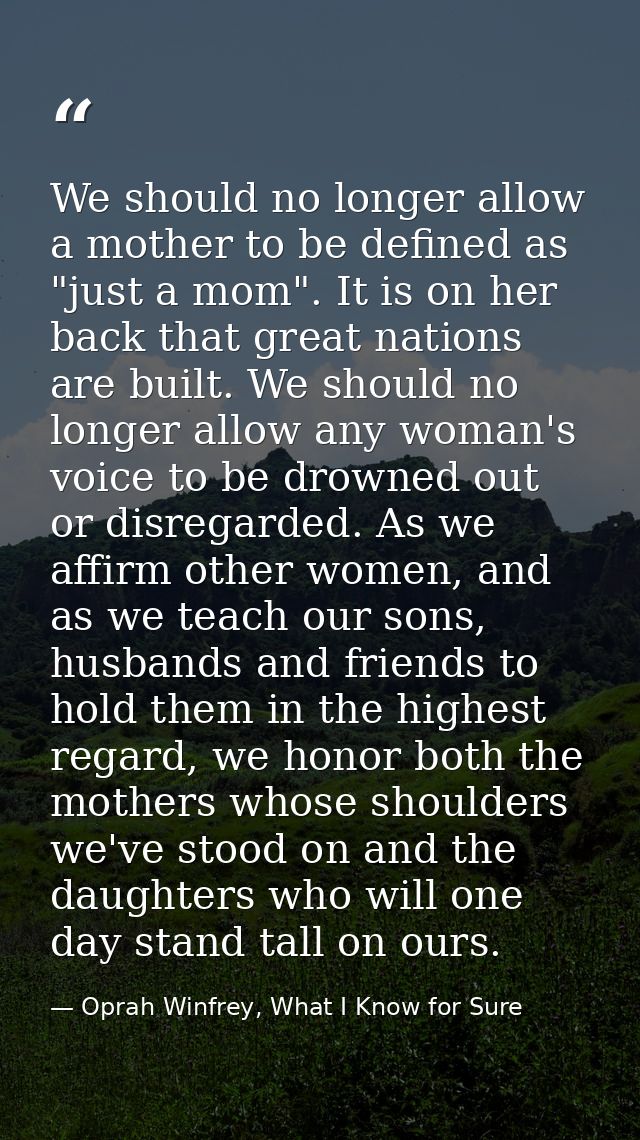 We should no longer allow a mother to be defined as "just a mom". It is on her back that great nations are built. We sho — Oprah Winfrey, What I Know for Sure