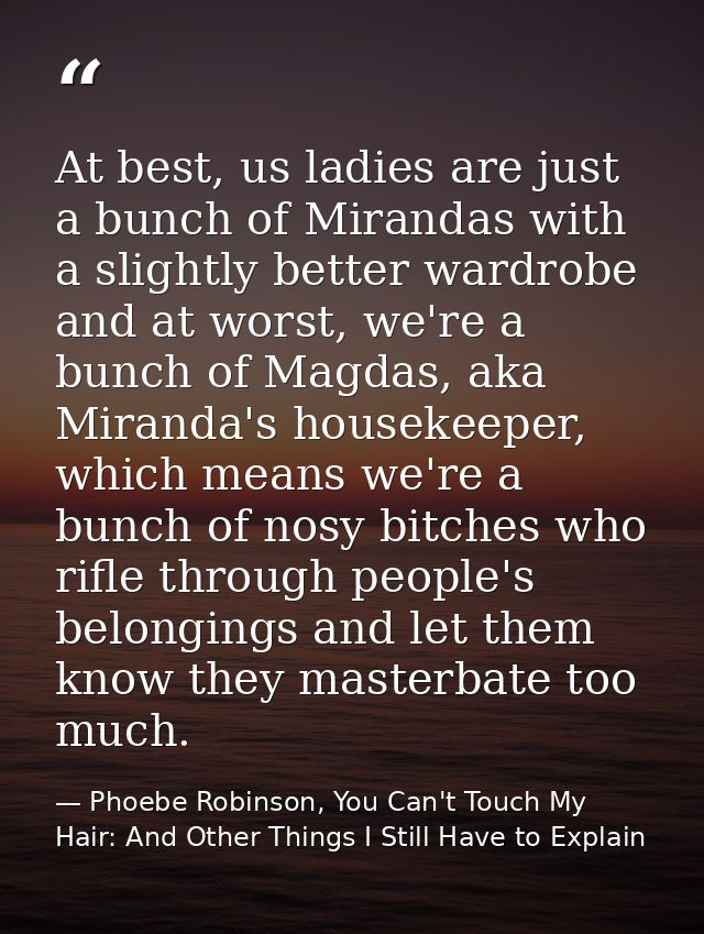 At best, us ladies are just a bunch of Mirandas with a slightly better wardrobe and at worst, we're a bunch of Magdas, a — Phoebe Robinson, You Can't Touch My Hair: And Other Things I Still Have to Explain