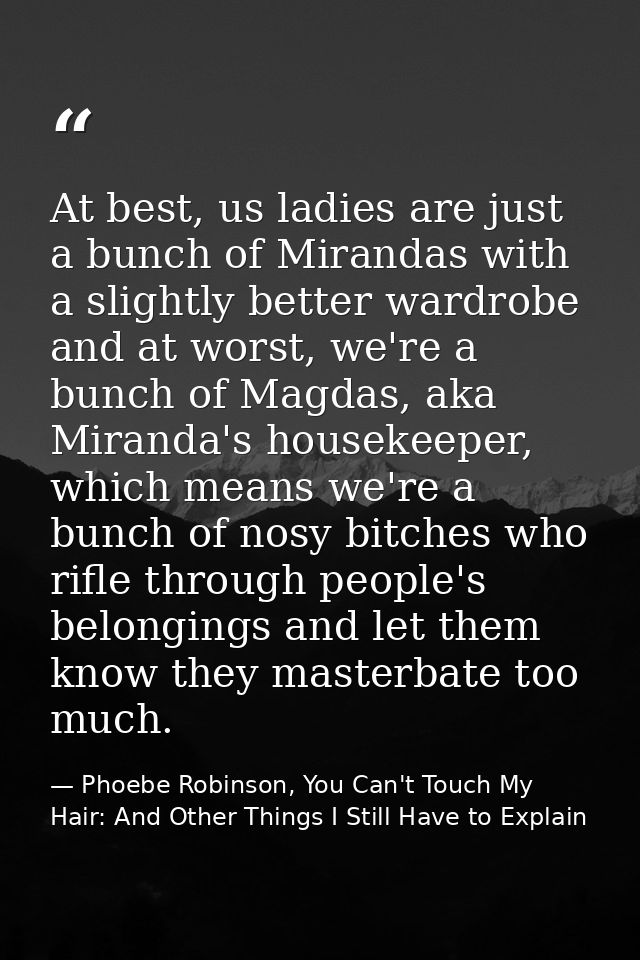 At best, us ladies are just a bunch of Mirandas with a slightly better wardrobe and at worst, we're a bunch of Magdas, a — Phoebe Robinson, You Can't Touch My Hair: And Other Things I Still Have to Explain