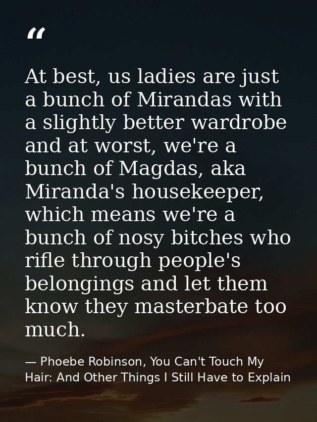 At best, us ladies are just a bunch of Mirandas with a slightly better wardrobe and at worst, we're a bunch of Magdas, a — Phoebe Robinson, You Can't Touch My Hair: And Other Things I Still Have to Explain