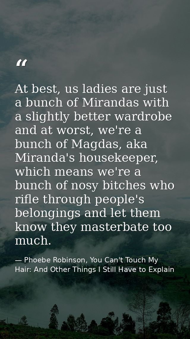 At best, us ladies are just a bunch of Mirandas with a slightly better wardrobe and at worst, we're a bunch of Magdas, a — Phoebe Robinson, You Can't Touch My Hair: And Other Things I Still Have to Explain