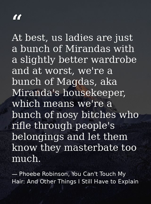 At best, us ladies are just a bunch of Mirandas with a slightly better wardrobe and at worst, we're a bunch of Magdas, a — Phoebe Robinson, You Can't Touch My Hair: And Other Things I Still Have to Explain