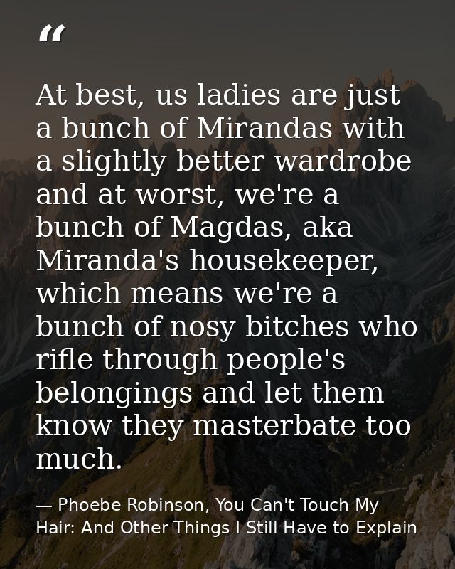 At best, us ladies are just a bunch of Mirandas with a slightly better wardrobe and at worst, we're a bunch of Magdas, a — Phoebe Robinson, You Can't Touch My Hair: And Other Things I Still Have to Explain