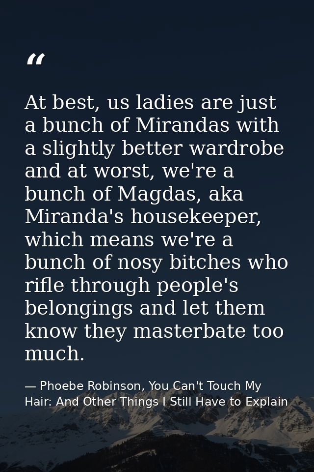 At best, us ladies are just a bunch of Mirandas with a slightly better wardrobe and at worst, we're a bunch of Magdas, a — Phoebe Robinson, You Can't Touch My Hair: And Other Things I Still Have to Explain