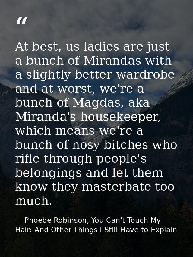 At best, us ladies are just a bunch of Mirandas with a slightly better wardrobe and at worst, we're a bunch of Magdas, a — Phoebe Robinson, You Can't Touch My Hair: And Other Things I Still Have to Explain