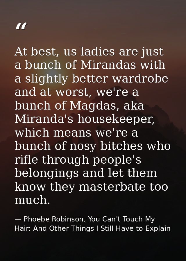 At best, us ladies are just a bunch of Mirandas with a slightly better wardrobe and at worst, we're a bunch of Magdas, a — Phoebe Robinson, You Can't Touch My Hair: And Other Things I Still Have to Explain