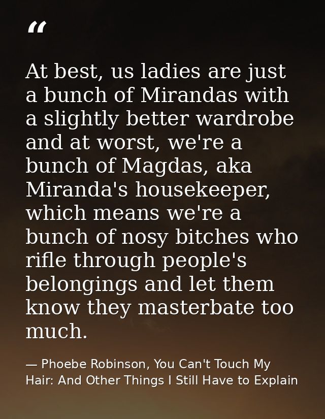 At best, us ladies are just a bunch of Mirandas with a slightly better wardrobe and at worst, we're a bunch of Magdas, a — Phoebe Robinson, You Can't Touch My Hair: And Other Things I Still Have to Explain