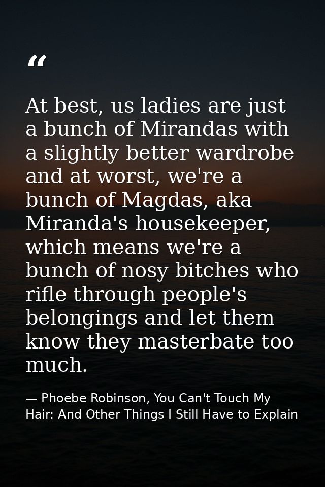 At best, us ladies are just a bunch of Mirandas with a slightly better wardrobe and at worst, we're a bunch of Magdas, a — Phoebe Robinson, You Can't Touch My Hair: And Other Things I Still Have to Explain