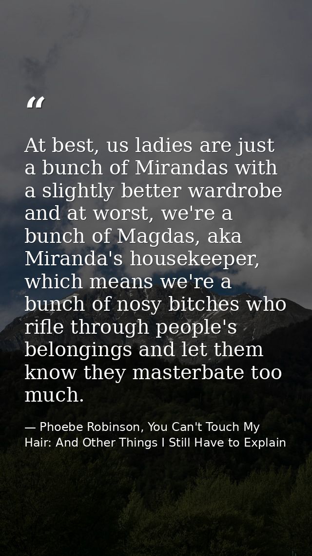 At best, us ladies are just a bunch of Mirandas with a slightly better wardrobe and at worst, we're a bunch of Magdas, a — Phoebe Robinson, You Can't Touch My Hair: And Other Things I Still Have to Explain