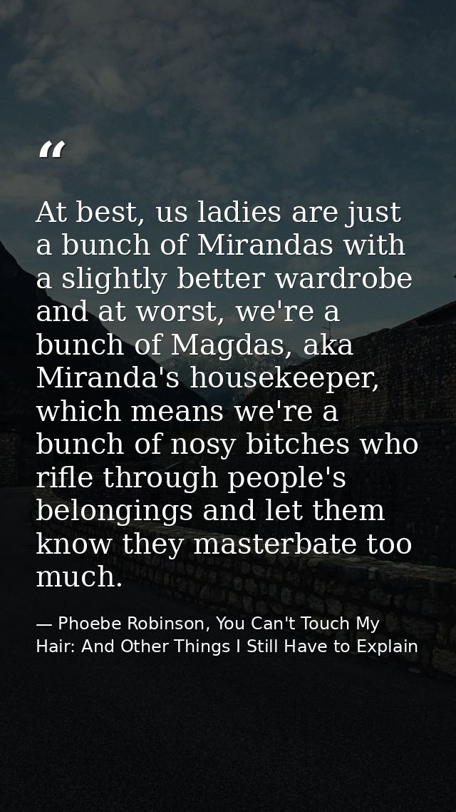 At best, us ladies are just a bunch of Mirandas with a slightly better wardrobe and at worst, we're a bunch of Magdas, a — Phoebe Robinson, You Can't Touch My Hair: And Other Things I Still Have to Explain