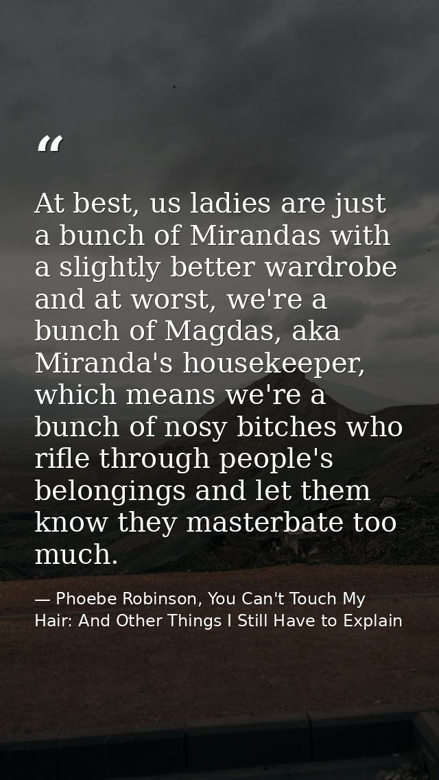 At best, us ladies are just a bunch of Mirandas with a slightly better wardrobe and at worst, we're a bunch of Magdas, a — Phoebe Robinson, You Can't Touch My Hair: And Other Things I Still Have to Explain