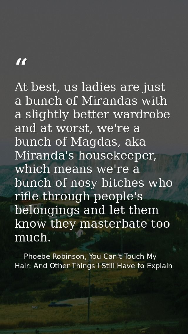 At best, us ladies are just a bunch of Mirandas with a slightly better wardrobe and at worst, we're a bunch of Magdas, a — Phoebe Robinson, You Can't Touch My Hair: And Other Things I Still Have to Explain