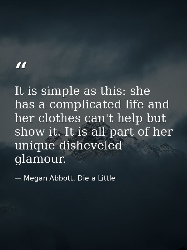 It is simple as this: she has a complicated life and her clothes can't help but show it. It is all part of her unique di — Megan Abbott, Die a Little