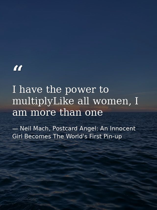 I have the power to multiplyLike all women, I am more than one — Neil Mach, Postcard Angel: An Innocent Girl Becomes The World's First Pin-up