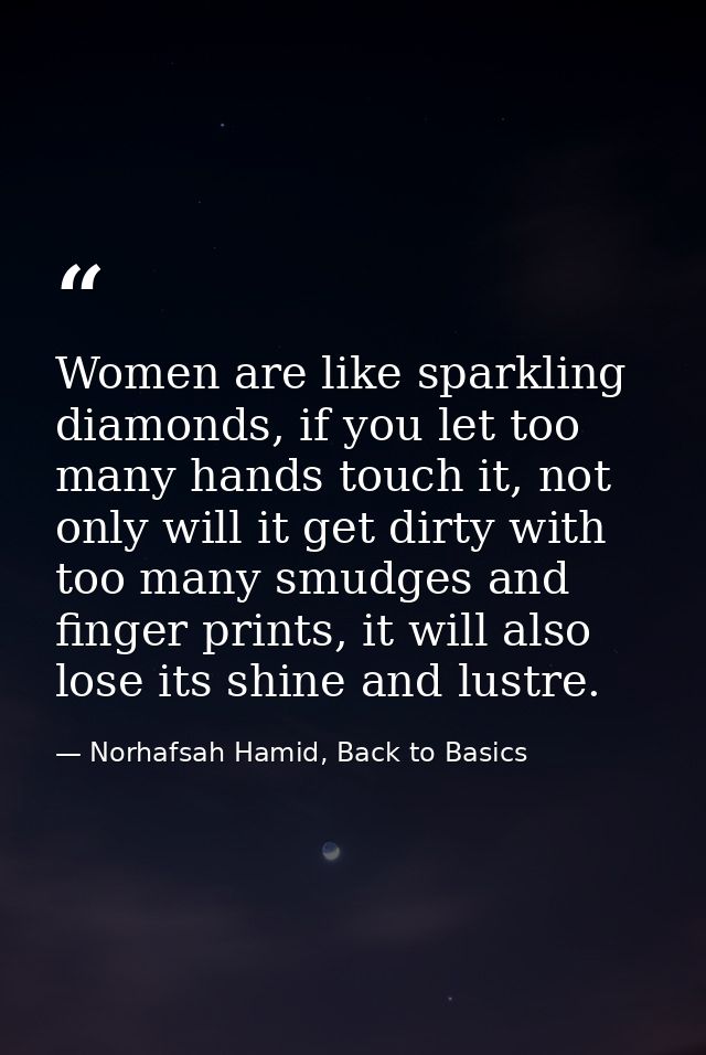 Women are like sparkling diamonds, if you let too many hands touch it, not only will it get dirty with too many smudges  — Norhafsah Hamid, Back to Basics