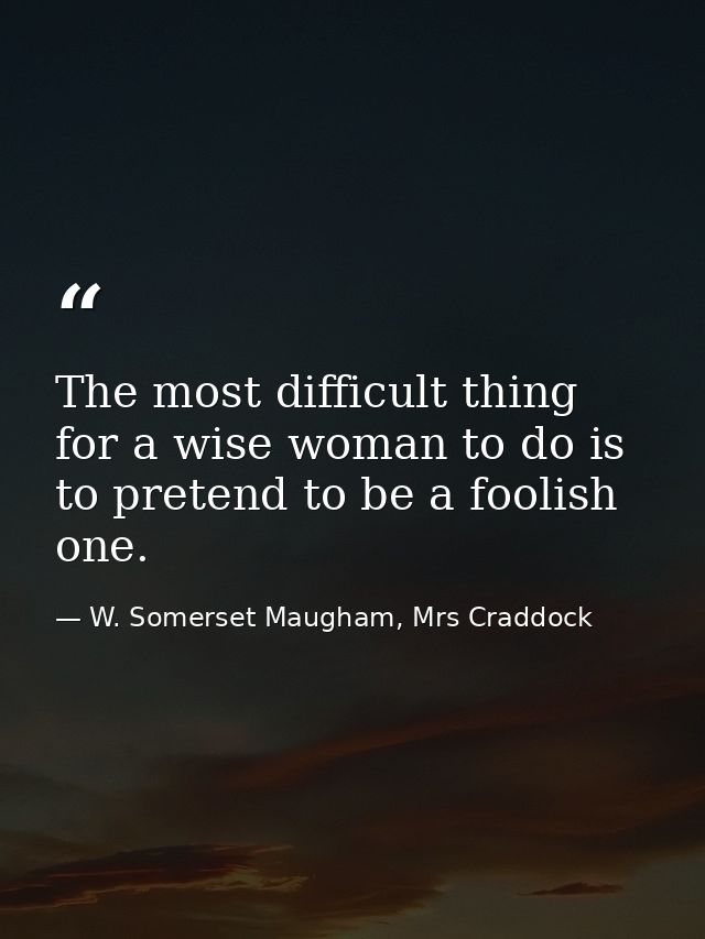 The most difficult thing for a wise woman to do is to pretend to be a foolish one. — W. Somerset Maugham, Mrs Craddock