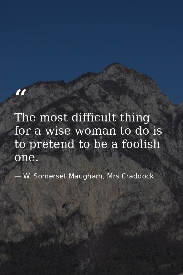 The most difficult thing for a wise woman to do is to pretend to be a foolish one. — W. Somerset Maugham, Mrs Craddock
