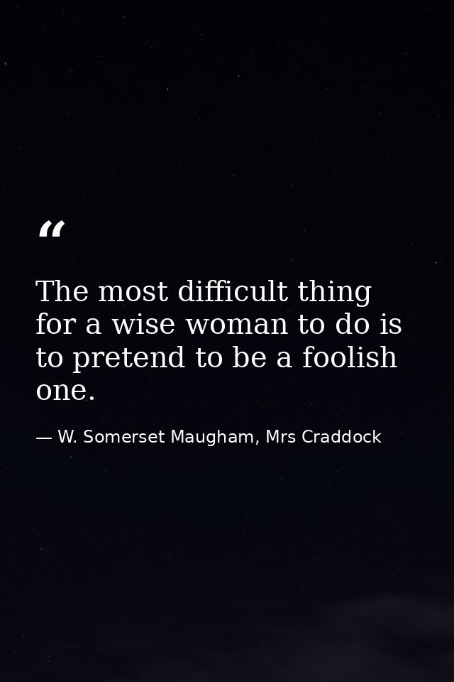 The most difficult thing for a wise woman to do is to pretend to be a foolish one. — W. Somerset Maugham, Mrs Craddock